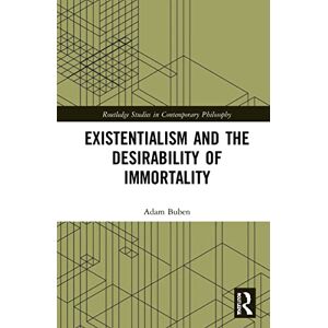 Buben, Adam Existentialism and the Desirability of Immortality (Routledge Studies in Contemporary Philosophy) Buben, Adam Existentialism and the Desirability of Immortality (Routledge Studies in Contemporary Philosophy)
