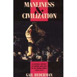 Bederman, Gail Manliness and Civilization: A Cultural History of Gender and Race in the United States, 1880-1917 (Women in Culture and Society) Bederman, Gail Manliness and Civilization: A Cultural History of Gender and Race in the United States, 1880-1917 (Women in Culture and Society)