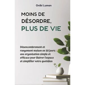 Lumen, Onibi Moins de désordre, plus de vie: Désencombrement et rangement maison en 30 jours une organisation simple et efficace pour libérer l’espace et simplifier votre quotidien Lumen, Onibi Moins de désordre, plus de vie: Désencombrement et rangement maison en 30 jours une organisation simple et efficace pour libérer l’espace et simplifier votre quotidien
