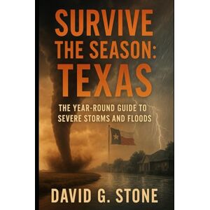 Stone, David G. Survive the Season: Texas: The Year-Round Guide to Severe Storms, and Floods Stone, David G. Survive the Season: Texas: The Year-Round Guide to Severe Storms, and Floods