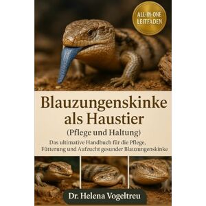 Vogeltreu, Dr. Helena Blauzungenskinke als Haustier (Pflege und Haltung): Das ultimative Handbuch für die Pflege, Fütterung und Aufzucht gesunder Blauzungenskinke Vogeltreu, Dr. Helena Blauzungenskinke als Haustier (Pflege und Haltung): Das ultimative Handbuch für die Pflege, Fütterung und Aufzucht gesunder Blauzungenskinke