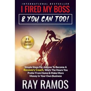 Ramos, Ray I Fired My Boss & You Can Too!!: Simple Steps For Anyone To Become A Recovery Coach, Work The Hours You Prefer From Home & Make More Money In Your Own Business Ramos, Ray I Fired My Boss & You Can Too!!: Simple Steps For Anyone To Become A Recovery Coach, Work The Hours You Prefer From Home & Make More Money In Your Own Business