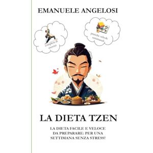 Angelosi, Emanuele LA DIETA TZEN: LA DIETA FACILE E VELOCE DA PREPARARE, PER UNA SETTIMANA SENZA STRESS! (completo di esercizi e pratiche schede di monitoraggio settimanale) Angelosi, Emanuele LA DIETA TZEN: LA DIETA FACILE E VELOCE DA PREPARARE, PER UNA SETTIMANA SENZA STRESS! (completo di esercizi e pratiche schede di monitoraggio settimanale)