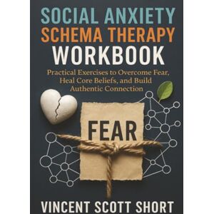 Vincent Social Anxiety Schema Therapy Workbook: Practical Exercises to Overcome Fear, Heal Core Beliefs, and Build Authentic Connection Vincent Social Anxiety Schema Therapy Workbook: Practical Exercises to Overcome Fear, Heal Core Beliefs, and Build Authentic Connection