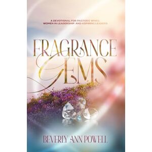 Powell, Lady Beverly Ann FRAGRANCE GEMS: A Devotional for Pastors’ Wives, Women in Leadership, and Aspiring Leaders Powell, Lady Beverly Ann FRAGRANCE GEMS: A Devotional for Pastors’ Wives, Women in Leadership, and Aspiring Leaders