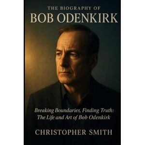Smith, Christopher The Biography Of Bob Odenkirk: Breaking Boundaries, Finding Truth: The Life and Art of Bob Odenkirk Smith, Christopher The Biography Of Bob Odenkirk: Breaking Boundaries, Finding Truth: The Life and Art of Bob Odenkirk
