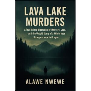 Alawe Nwewe Lava Lake Murders: A True Crime Biography of Mystery, Loss, and the Untold Story of a Wilderness Disappearance in Oregon Alawe Nwewe Lava Lake Murders: A True Crime Biography of Mystery, Loss, and the Untold Story of a Wilderness Disappearance in Oregon
