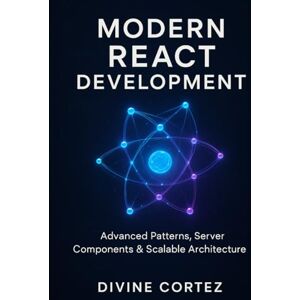 CORTEZ, DIVINE Modern React Development: Server Components, Hooks, and Scalable Architecture for the Web CORTEZ, DIVINE Modern React Development: Server Components, Hooks, and Scalable Architecture for the Web
