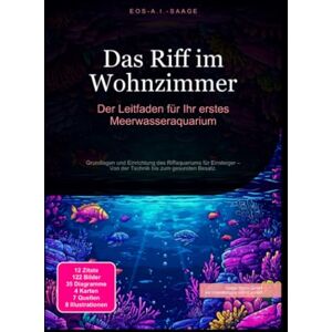 A. I. Saage, D. Eos Das Riff im Wohnzimmer: Der Leitfaden für Ihr erstes Meerwasseraquarium: Grundlagen und Einrichtung des Riffaquariums für Einsteiger – Von der Technik bis zum gesunden Besatz. A. I. Saage, D. Eos Das Riff im Wohnzimmer: Der Leitfaden für Ihr erstes Meerwasseraquarium: Grundlagen und Einrichtung des Riffaquariums für Einsteiger – Von der Technik bis zum gesunden Besatz.