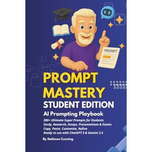 Cunning, Stefanos PROMPT MASTERY 2: STUDENT EDITION: AI Prompting Playbook Cunning, Stefanos PROMPT MASTERY 2: STUDENT EDITION: AI Prompting Playbook