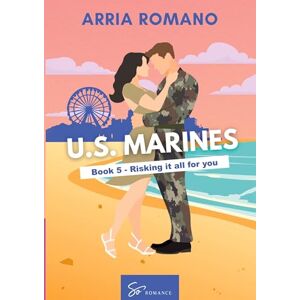 Arria Romano US. Marines Book 5 Risking it all for You: A Military Romance: Where Tradition Meets Passion in the Marines Arria Romano US. Marines Book 5 Risking it all for You: A Military Romance: Where Tradition Meets Passion in the Marines