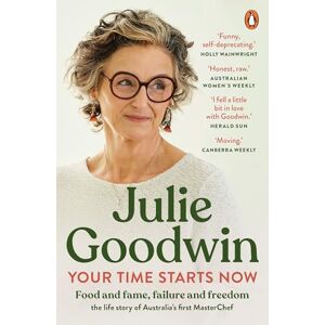 Goodwin, Julie Your Time Starts Now: Food and fame, failure and freedom: the life story of Australia’s first MasterChef Goodwin, Julie Your Time Starts Now: Food and fame, failure and freedom: the life story of Australia’s first MasterChef