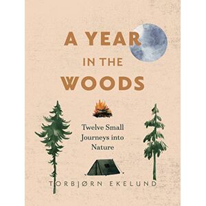 Ekelund, Torbjørn A Year in the Woods: Twelve Small Journeys into Nature Ekelund, Torbjørn A Year in the Woods: Twelve Small Journeys into Nature