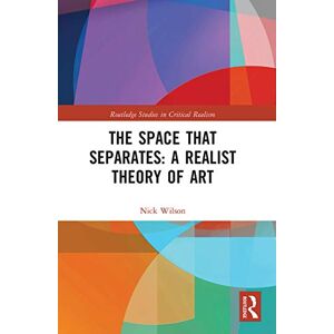 Wilson The Space that Separates: A Realist Theory of Art (Routledge Studies in Critical Realism) Wilson The Space that Separates: A Realist Theory of Art (Routledge Studies in Critical Realism)