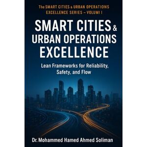 Ahmed Smart City Operations Excellence: Lean Frameworks for Reliability, Safety, and Flow: 1 (The Smart Cities & Urban Operations Excellence Series) Ahmed Smart City Operations Excellence: Lean Frameworks for Reliability, Safety, and Flow: 1 (The Smart Cities & Urban Operations Excellence Series)