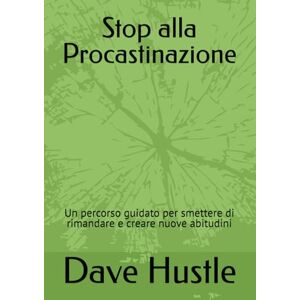 Hustle, Dave Stop alla Procastinazione: Un percorso guidato per smettere di rimandare e creare nuove abitudini Hustle, Dave Stop alla Procastinazione: Un percorso guidato per smettere di rimandare e creare nuove abitudini