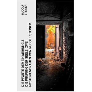 Steiner, Rudolf Die Pforte der Einweihung & Die Prüfung der Seele: Zwei Mysteriendramen von Rudolf Steiner Steiner, Rudolf Die Pforte der Einweihung & Die Prüfung der Seele: Zwei Mysteriendramen von Rudolf Steiner