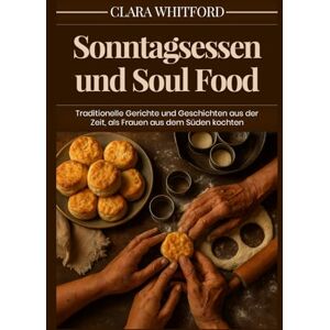 Whitford, Clara Sonntagsessen und Soul Food: Traditionelle Gerichte und Geschichten aus der Zeit, als Frauen aus dem Süden kochten Whitford, Clara Sonntagsessen und Soul Food: Traditionelle Gerichte und Geschichten aus der Zeit, als Frauen aus dem Süden kochten