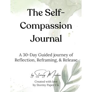 Markee, Stormy The Self-Compassion Journal: A 30-Day Guided Journey or Reflection, Reframing, and Release Markee, Stormy The Self-Compassion Journal: A 30-Day Guided Journey or Reflection, Reframing, and Release