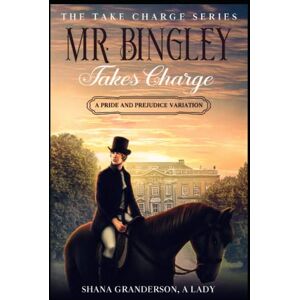 A Lady, Shana Granderson Mr. Bingley Takes Charge The Take Charge Series: A Pride & Prejudice Variation A Lady, Shana Granderson Mr. Bingley Takes Charge The Take Charge Series: A Pride & Prejudice Variation