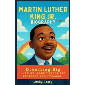 Rosey, Lucky Martin Luther King Jr. Biography for kids: Dreaming Big How Dr. King Fought for Fairness and Freedom Rosey, Lucky Martin Luther King Jr. Biography for kids: Dreaming Big How Dr. King Fought for Fairness and Freedom