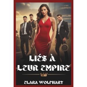 Wolfhart, Elara LIÉS À LEUR EMPIRE: UNE ROMANCE DE HAREM INVERSÉ AVEC UN MILLIARDAIRE Wolfhart, Elara LIÉS À LEUR EMPIRE: UNE ROMANCE DE HAREM INVERSÉ AVEC UN MILLIARDAIRE