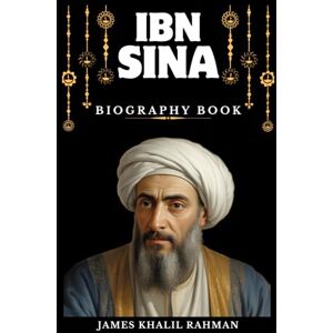 RAHMAN, JAMES KHALIL IBN SINA (AVICENNA) BIOGRAPHY BOOK: The Architect of Medical Science and Philosophical Wisdom RAHMAN, JAMES KHALIL IBN SINA (AVICENNA) BIOGRAPHY BOOK: The Architect of Medical Science and Philosophical Wisdom