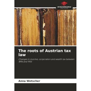 Wetscher, Anna The roots of Austrian tax law: Changes in income, corporation and wealth tax between 1896 and 1955 Wetscher, Anna The roots of Austrian tax law: Changes in income, corporation and wealth tax between 1896 and 1955
