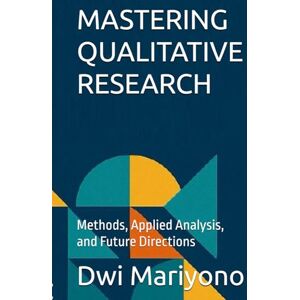 Mariyono, Dwi MASTERING QUALITATIVE RESEARCH: Methods, Applied Analysis, and Future Directions Mariyono, Dwi MASTERING QUALITATIVE RESEARCH: Methods, Applied Analysis, and Future Directions