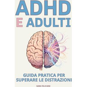 Feliciani, Sara ADHD E ADULTI: GUIDA PRATICA PER SUPERARE LE DISTRAZIONI: Strategie efficaci e facili da applicare per migliorare concentrazione, organizzazione e benessere emotivo nella vita quotidiana. Feliciani, Sara ADHD E ADULTI: GUIDA PRATICA PER SUPERARE LE DISTRAZIONI: Strategie efficaci e facili da applicare per migliorare concentrazione, organizzazione e benessere emotivo nella vita quotidiana.