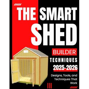 Monroe Press, Steve The Smart Shed Builder: Designs, Tools, and Techniques That Work 2025-2026 Monroe Press, Steve The Smart Shed Builder: Designs, Tools, and Techniques That Work 2025-2026