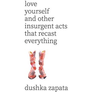 Zapata, Dushka Love Yourself: and Other Insurgent Acts That Recast Everything: 9 (How to Be Ferociously Happy) Zapata, Dushka Love Yourself: and Other Insurgent Acts That Recast Everything: 9 (How to Be Ferociously Happy)