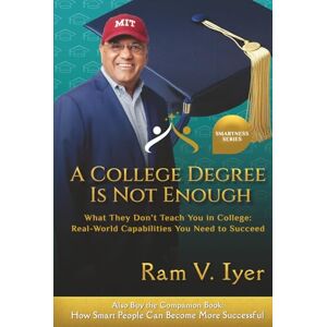 Iyer, Ram V. A College Degree Is Not Enough: What They Don't Teach You in College: Real-World Capabilities You Need to Succeed (Smartness Series) Iyer, Ram V. A College Degree Is Not Enough: What They Don't Teach You in College: Real-World Capabilities You Need to Succeed (Smartness Series)