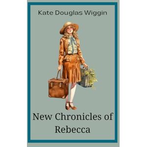 Douglas Wiggin, Kate New Chronicles of Rebecca: Classic Literature for Children Douglas Wiggin, Kate New Chronicles of Rebecca: Classic Literature for Children