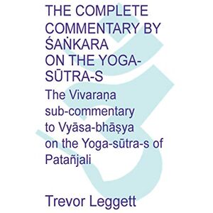 Leggett, Trevor The Complete Commentary by Śaṅkara on the Yoga Sūtra-s: A Full Translation of the Newly Discovered Text Leggett, Trevor The Complete Commentary by Śaṅkara on the Yoga Sūtra-s: A Full Translation of the Newly Discovered Text