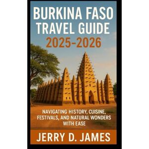 James, Jerry D. Burkina Faso Travel Guide 2025-2026: Navigating History, Cuisine, Festivals, and Natural Wonders with Ease James, Jerry D. Burkina Faso Travel Guide 2025-2026: Navigating History, Cuisine, Festivals, and Natural Wonders with Ease