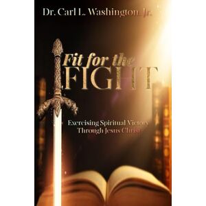 Washington, Carl L Fit for the FIGHT: Exercising Spiritual Victory through Jesus Christ Washington, Carl L Fit for the FIGHT: Exercising Spiritual Victory through Jesus Christ