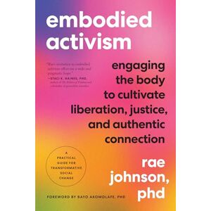 Johnson, Rae Embodied Activism: Cultivating Sensuality, Transforming Body Language, and Reclaiming Body Image to Create Social Change: Engaging the Body to ... Guide for Transformative Social Change Johnson, Rae Embodied Activism: Cultivating Sensuality, Transforming Body Language, and Reclaiming Body Image to Create Social Change: Engaging the Body to ... Guide for Transformative Social Change