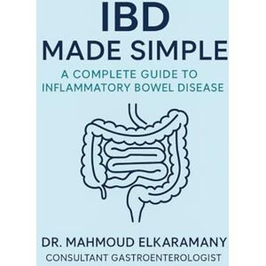 Elkaramany, Dr Mahmoud IBD MADE SIMPLE: A COMPLETE GUIDE TO INFLAMMATORY BOWEL DISEASE Elkaramany, Dr Mahmoud IBD MADE SIMPLE: A COMPLETE GUIDE TO INFLAMMATORY BOWEL DISEASE