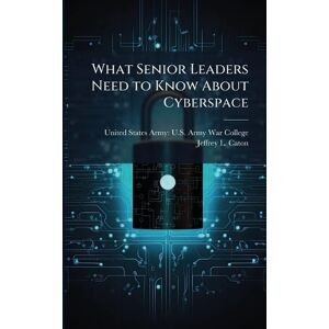 Caton, Jeffrey L What Senior Leaders Need to Know About Cyberspace Caton, Jeffrey L What Senior Leaders Need to Know About Cyberspace