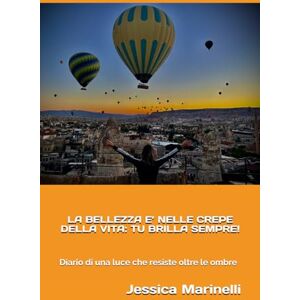 Marinelli, Jessica LA BELLEZZA E’ NELLE CREPE DELLA VITA: TU BRILLA SEMPRE!: Diario di una luce che resiste oltre le ombre Marinelli, Jessica LA BELLEZZA E’ NELLE CREPE DELLA VITA: TU BRILLA SEMPRE!: Diario di una luce che resiste oltre le ombre