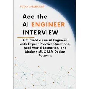 Chandler, Todd Ace the AI Engineer Interview: Get Hired as an AI Engineer with Expert Practice Questions, Real-World Scenarios, and Modern ML & LLM Design Patterns Chandler, Todd Ace the AI Engineer Interview: Get Hired as an AI Engineer with Expert Practice Questions, Real-World Scenarios, and Modern ML & LLM Design Patterns