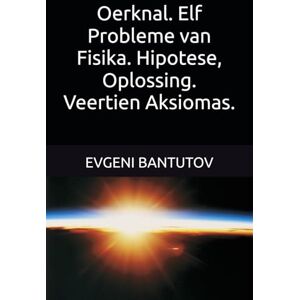 BANTUTOV, EVGENI Oerknal. Elf Probleme van Fisika. Hipotese, Oplossing. Veertien Aksiomas. (Afrikaans. Oerknal-teorie. Donker materie. Donker energie.) BANTUTOV, EVGENI Oerknal. Elf Probleme van Fisika. Hipotese, Oplossing. Veertien Aksiomas. (Afrikaans. Oerknal-teorie. Donker materie. Donker energie.)