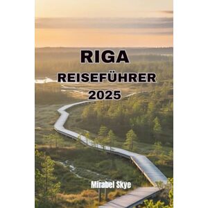 Skye, Mirabel RIGA REISEFÜHRER 2025: Entdecken Sie verborgene Schätze, historische Wunder und das lokale Leben abseits der Touristenpfade Skye, Mirabel RIGA REISEFÜHRER 2025: Entdecken Sie verborgene Schätze, historische Wunder und das lokale Leben abseits der Touristenpfade