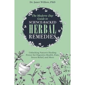 Willow, Dr. Janet The Modern-Day Guide to Science-Backed Herbal Remedies: Unlocking Nature's Healing Power for Digestive Health, Pain, Stress Relief, and More Willow, Dr. Janet The Modern-Day Guide to Science-Backed Herbal Remedies: Unlocking Nature's Healing Power for Digestive Health, Pain, Stress Relief, and More