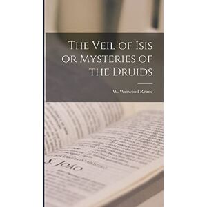 Reade, W Winwood The Veil of Isis or Mysteries of the Druids Reade, W Winwood The Veil of Isis or Mysteries of the Druids