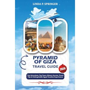 SPRINGER, LINDA P. PYRAMID OF GIZA TRAVEL GUIDE 2026: Top Attractions, Top Tours, History Secrets, Travel Tips & Unforgettable Egypt Vacation Experiences SPRINGER, LINDA P. PYRAMID OF GIZA TRAVEL GUIDE 2026: Top Attractions, Top Tours, History Secrets, Travel Tips & Unforgettable Egypt Vacation Experiences