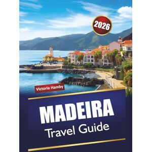 Hamby, Victoria MADEIRA TRAVEL GUIDE 2026: Discover Top Attractions, Hidden Gems, Mountain Trails, Local Cuisine, and Scenic Drives in Portugal’s Island Region Hamby, Victoria MADEIRA TRAVEL GUIDE 2026: Discover Top Attractions, Hidden Gems, Mountain Trails, Local Cuisine, and Scenic Drives in Portugal’s Island Region
