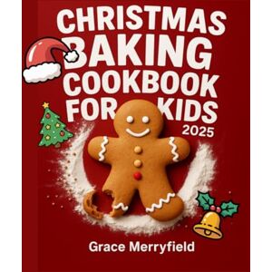 Merryfield, Grace CHRISTMAS BAKING COOKBOOK FOR KIDS 2025: The Complete Guide to Festive Cookies, Bake Treats, No-Bake Treats, and Edible Gifts for Little Chefs Merryfield, Grace CHRISTMAS BAKING COOKBOOK FOR KIDS 2025: The Complete Guide to Festive Cookies, Bake Treats, No-Bake Treats, and Edible Gifts for Little Chefs