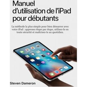Dameron, Steven Manuel d'utilisation de l'iPad pour débutants: La méthode la plus simple pour bien démarrer avec votre iPad : apprenez étape par étape, utilisez-le en toute sécurité et maîtrisez-le au quotidien. Dameron, Steven Manuel d'utilisation de l'iPad pour débutants: La méthode la plus simple pour bien démarrer avec votre iPad : apprenez étape par étape, utilisez-le en toute sécurité et maîtrisez-le au quotidien.